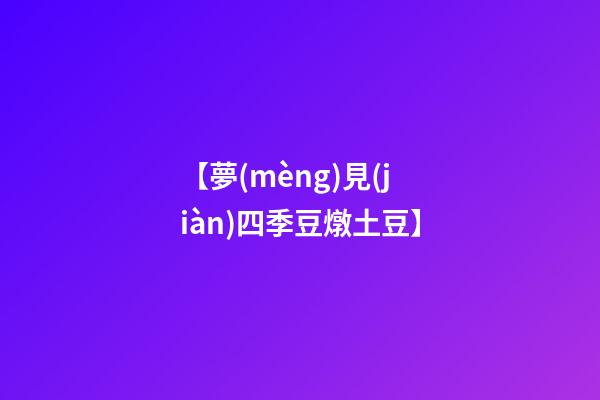【夢(mèng)見(jiàn)四季豆燉土豆】