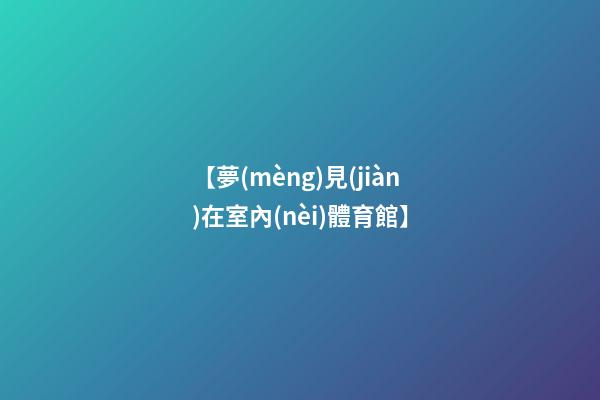 【夢(mèng)見(jiàn)在室內(nèi)體育館】