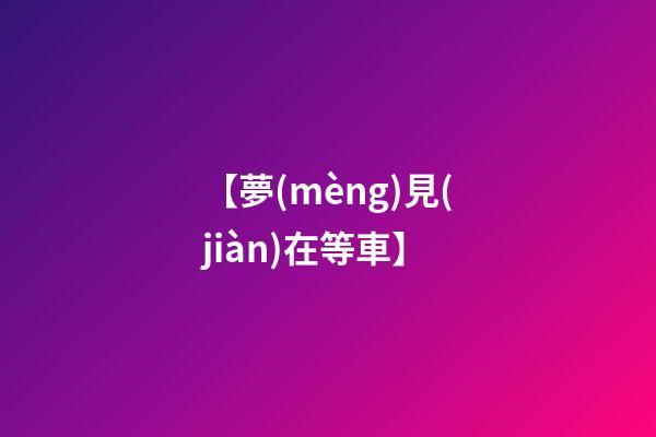 【夢(mèng)見(jiàn)在等車】