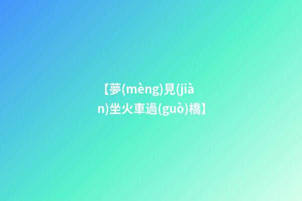 【夢(mèng)見(jiàn)坐火車過(guò)橋】