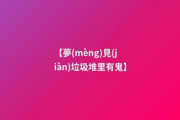 【夢(mèng)見(jiàn)垃圾堆里有鬼】