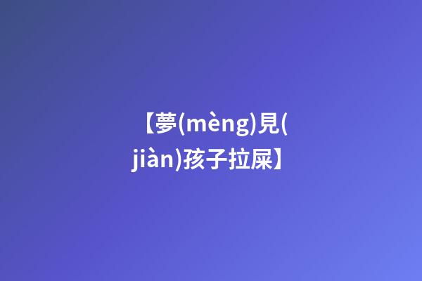 【夢(mèng)見(jiàn)孩子拉屎】