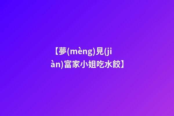 【夢(mèng)見(jiàn)富家小姐吃水餃】