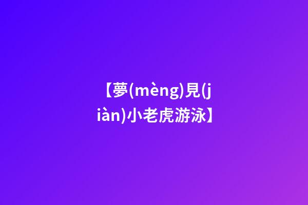 【夢(mèng)見(jiàn)小老虎游泳】