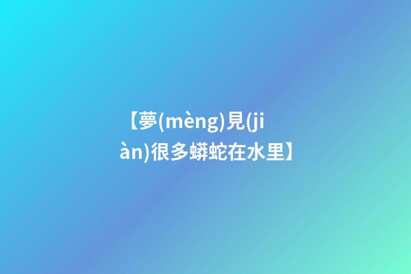 【夢(mèng)見(jiàn)很多蟒蛇在水里】