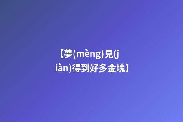 【夢(mèng)見(jiàn)得到好多金塊】