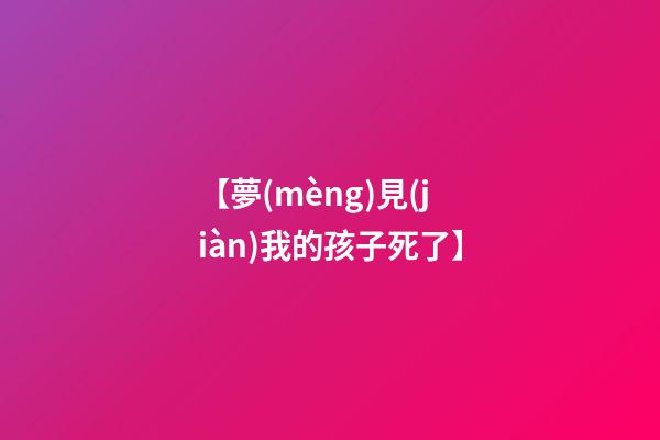 【夢(mèng)見(jiàn)我的孩子死了】