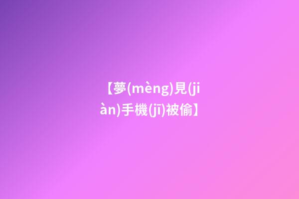 【夢(mèng)見(jiàn)手機(jī)被偷】