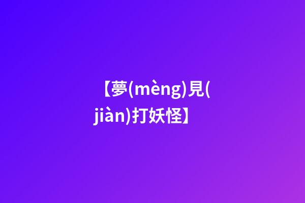 【夢(mèng)見(jiàn)打妖怪】