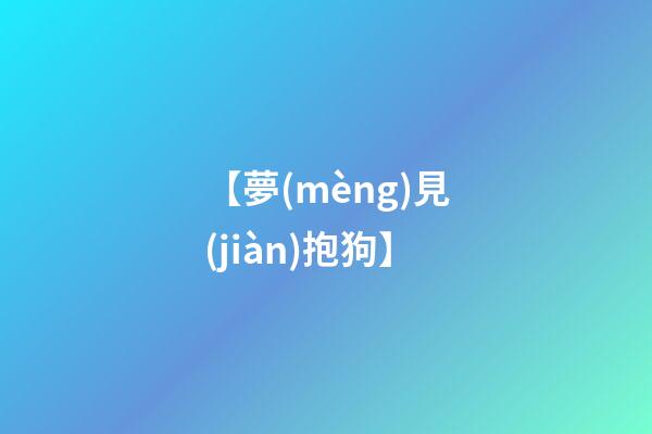 【夢(mèng)見(jiàn)抱狗】