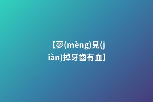 【夢(mèng)見(jiàn)掉牙齒有血】