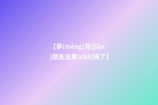 【夢(mèng)見(jiàn)朋友出車(chē)禍了】