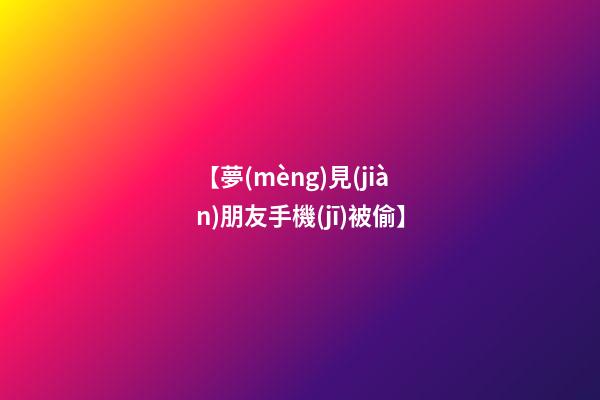 【夢(mèng)見(jiàn)朋友手機(jī)被偷】