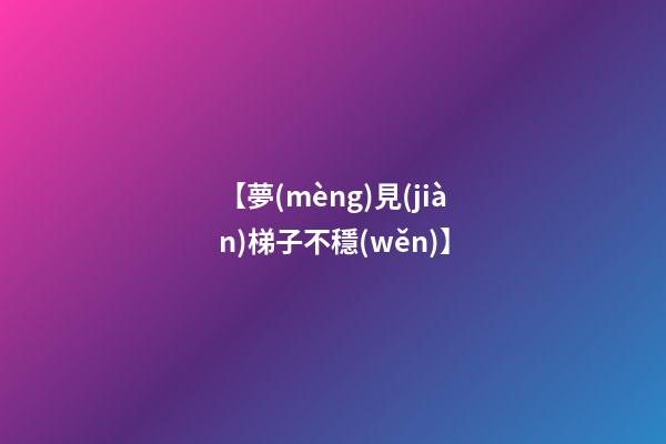 【夢(mèng)見(jiàn)梯子不穩(wěn)】