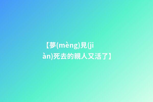 【夢(mèng)見(jiàn)死去的親人又活了】