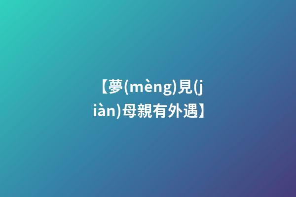【夢(mèng)見(jiàn)母親有外遇】