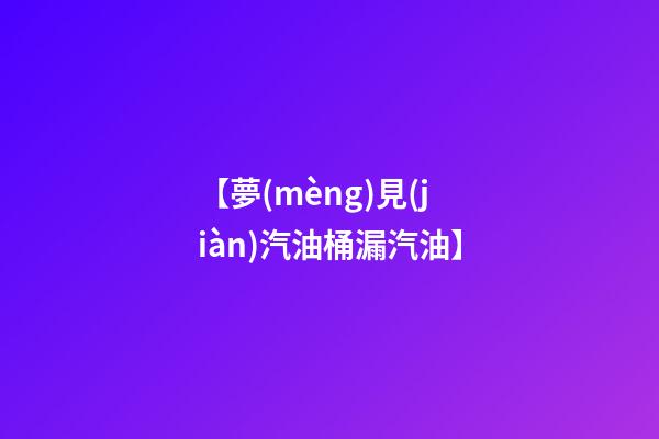 【夢(mèng)見(jiàn)汽油桶漏汽油】