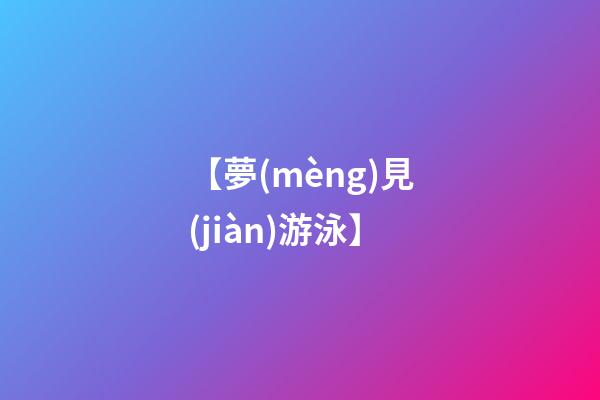 【夢(mèng)見(jiàn)游泳】