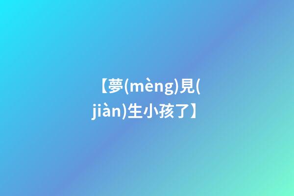 【夢(mèng)見(jiàn)生小孩了】
