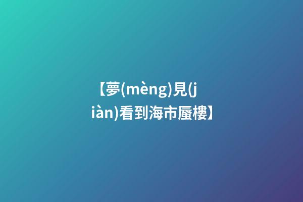 【夢(mèng)見(jiàn)看到海市蜃樓】