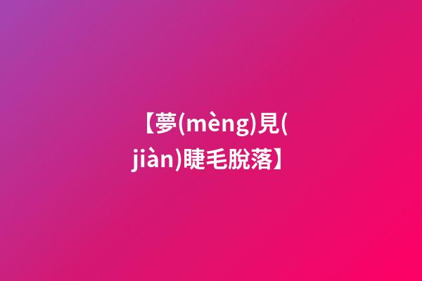 【夢(mèng)見(jiàn)睫毛脫落】