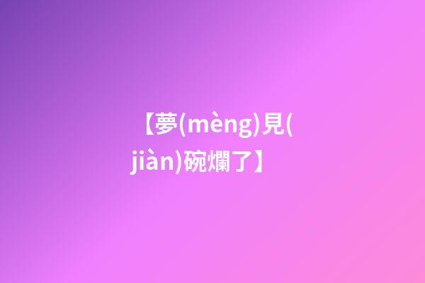【夢(mèng)見(jiàn)碗爛了】