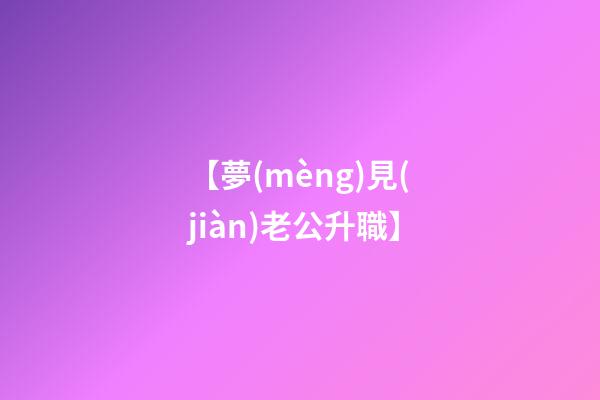 【夢(mèng)見(jiàn)老公升職】