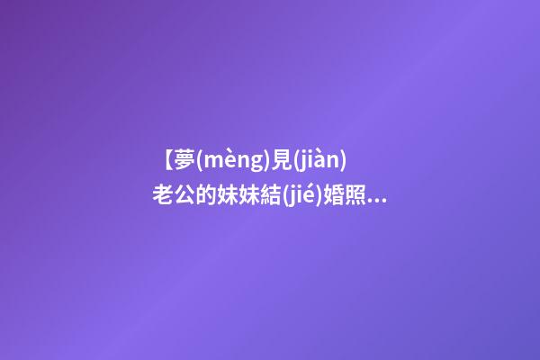 【夢(mèng)見(jiàn)老公的妹妹結(jié)婚照】