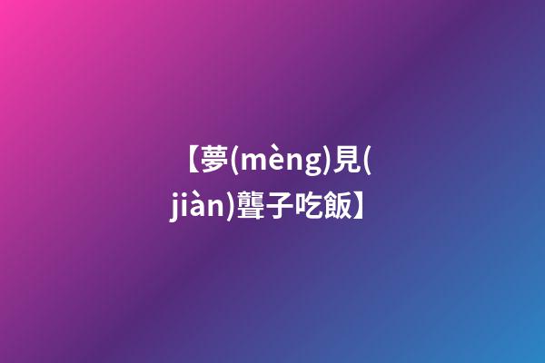 【夢(mèng)見(jiàn)聾子吃飯】