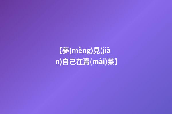 【夢(mèng)見(jiàn)自己在賣(mài)菜】