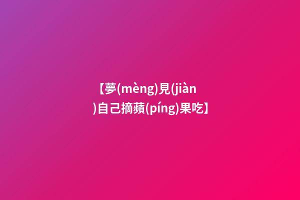 【夢(mèng)見(jiàn)自己摘蘋(píng)果吃】
