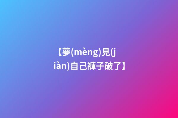 【夢(mèng)見(jiàn)自己褲子破了】
