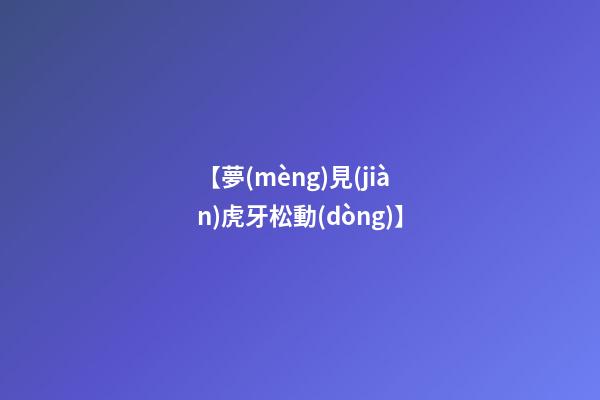【夢(mèng)見(jiàn)虎牙松動(dòng)】