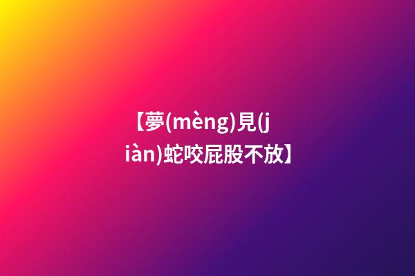 【夢(mèng)見(jiàn)蛇咬屁股不放】