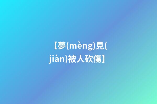 【夢(mèng)見(jiàn)被人砍傷】