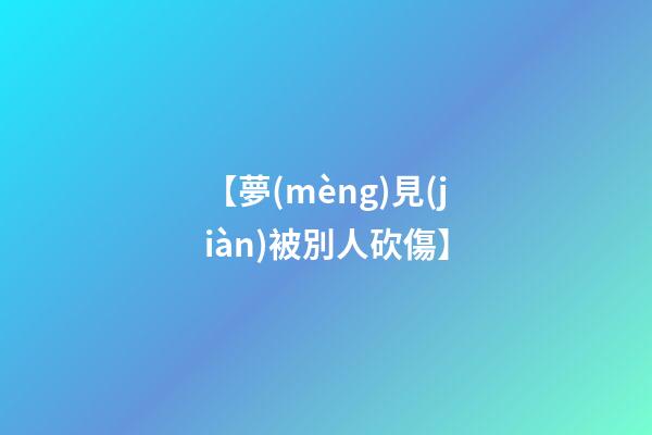 【夢(mèng)見(jiàn)被別人砍傷】