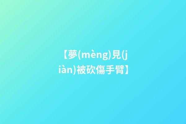 【夢(mèng)見(jiàn)被砍傷手臂】