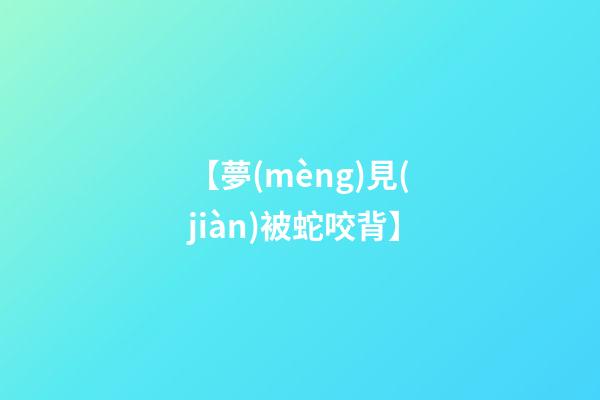 【夢(mèng)見(jiàn)被蛇咬背】