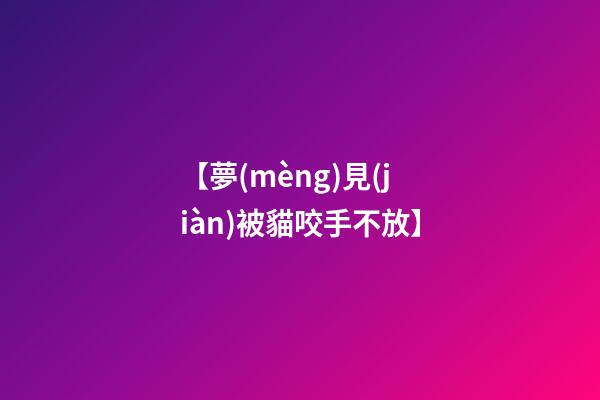 【夢(mèng)見(jiàn)被貓咬手不放】
