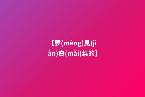 【夢(mèng)見(jiàn)賣(mài)菜的】