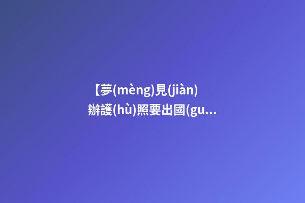 【夢(mèng)見(jiàn)辦護(hù)照要出國(guó)】