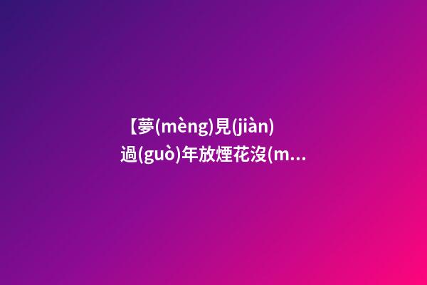 【夢(mèng)見(jiàn)過(guò)年放煙花沒(méi)有響】
