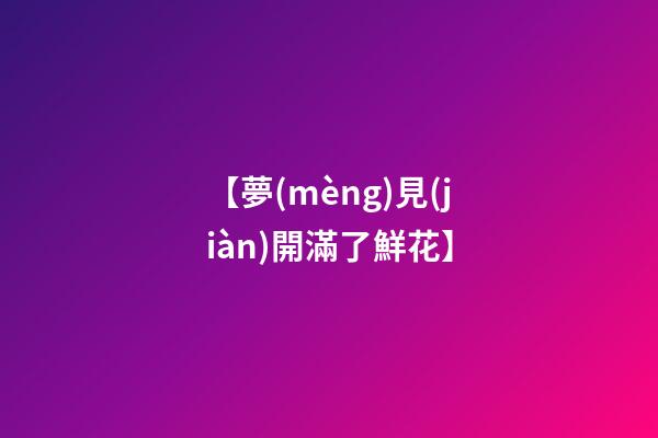 【夢(mèng)見(jiàn)開滿了鮮花】