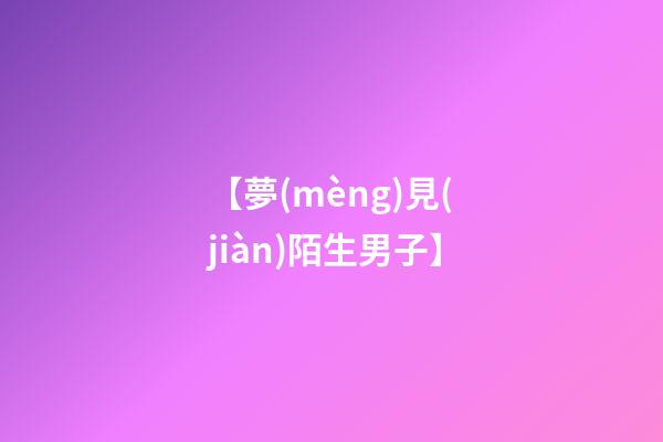 【夢(mèng)見(jiàn)陌生男子】