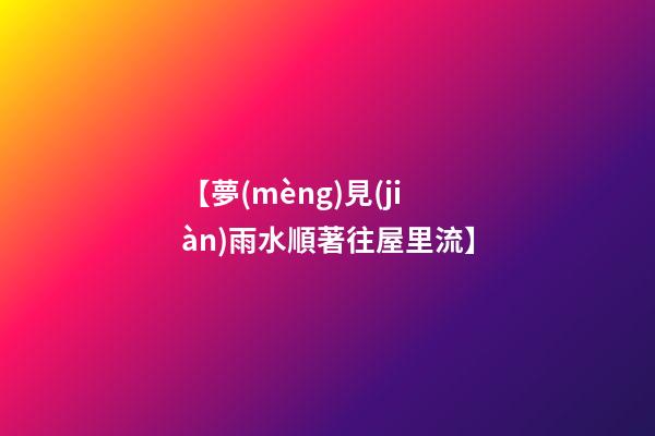 【夢(mèng)見(jiàn)雨水順著往屋里流】