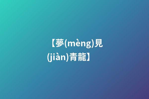 【夢(mèng)見(jiàn)青龍】