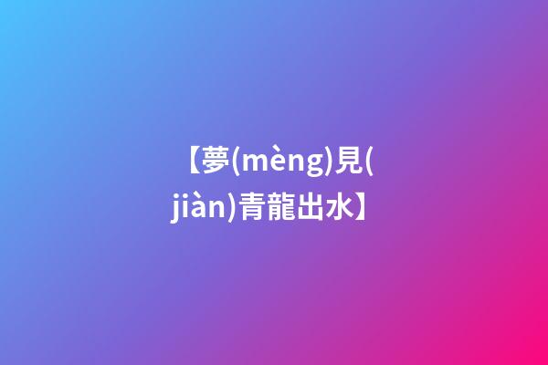 【夢(mèng)見(jiàn)青龍出水】
