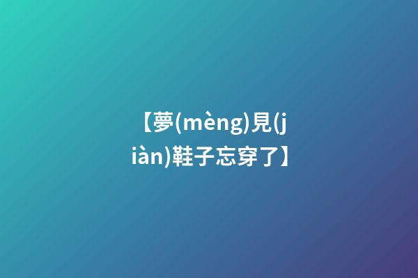 【夢(mèng)見(jiàn)鞋子忘穿了】