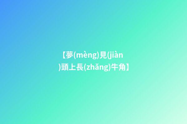 【夢(mèng)見(jiàn)頭上長(zhǎng)牛角】