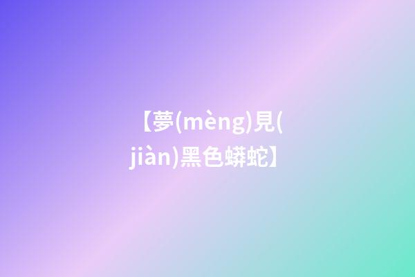 【夢(mèng)見(jiàn)黑色蟒蛇】